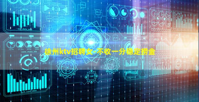 徐州ktv招聘女-不收一分稳定捞金